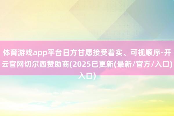 体育游戏app平台日方甘愿接受着实、可视顺序-开云官网切尔西赞助商(2025已更新(最新/官方/入口)