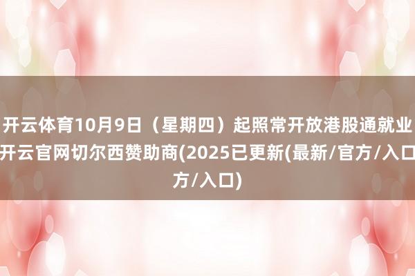 开云体育10月9日(星期四)起照常开放港股通就业-开云官网切尔西赞助商(2025已更新(最新/官方/入口)