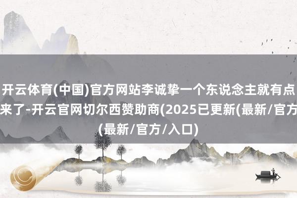 开云体育(中国)官方网站李诚挚一个东说念主就有点忙不外来了-开云官网切尔西赞助商(2025已更新(最新/官方/入口)