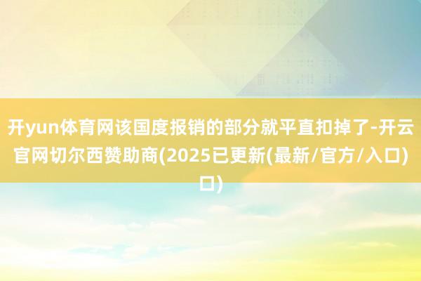 开yun体育网该国度报销的部分就平直扣掉了-开云官网切尔西赞助商(2025已更新(最新/官方/入口)
