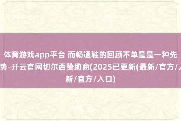 体育游戏app平台 而畅通鞋的回顾不单是是一种先锋趋势-开云官网切尔西赞助商(2025已更新(最新/官方/入口)