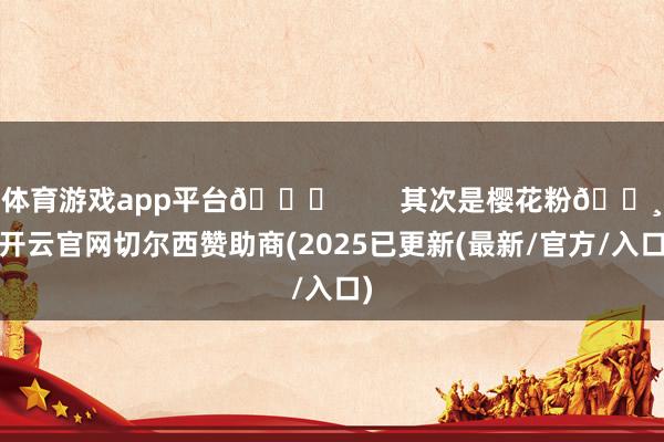 体育游戏app平台😉 其次是樱花粉🌸-开云官网切尔西赞助商(2025已更新(最新/官方/入口)
