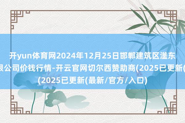 开yun体育网2024年12月25日邯郸建筑区滏东当代农业处置有限公司价钱行情-开云官网切尔西赞助商(2025已更新(最新/官方/入口)