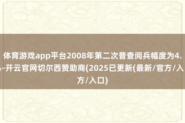 体育游戏app平台2008年第二次普查阅兵幅度为4.4%-开云官网切尔西赞助商(2025已更新(最新/官方/入口)
