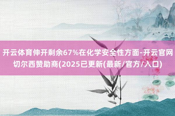 开云体育伸开剩余67%在化学安全性方面-开云官网切尔西赞助商(2025已更新(最新/官方/入口)