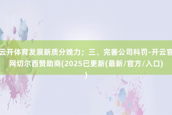 云开体育发展新质分娩力;三、完善公司科罚-开云官网切尔西赞助商(2025已更新(最新/官方/入口)