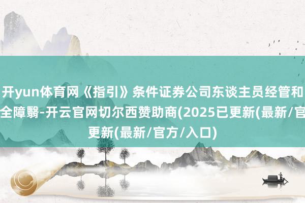 开yun体育网《指引》条件证券公司东谈主员经管和动作经管全障翳-开云官网切尔西赞助商(2025已更新(最新/官方/入口)
