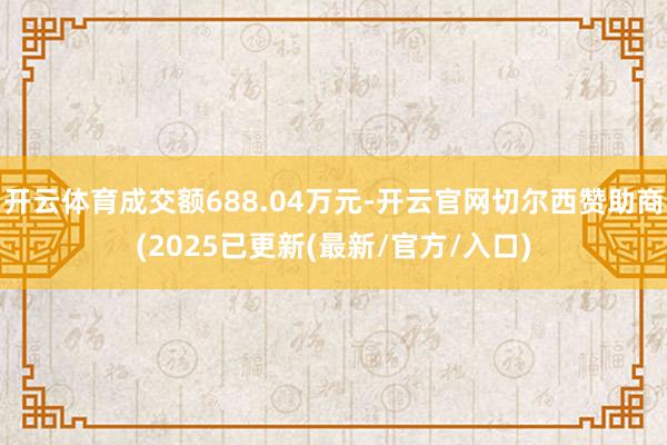 开云体育成交额688.04万元-开云官网切尔西赞助商(2025已更新(最新/官方/入口)