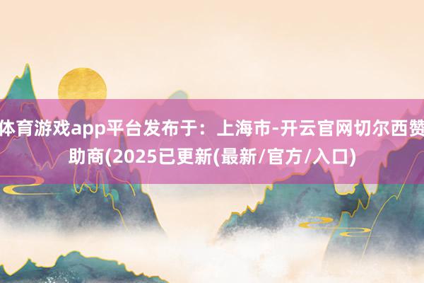 体育游戏app平台发布于:上海市-开云官网切尔西赞助商(2025已更新(最新/官方/入口)