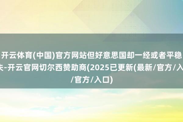 开云体育(中国)官方网站但好意思国却一经或者平稳冒失-开云官网切尔西赞助商(2025已更新(最新/官方/入口)